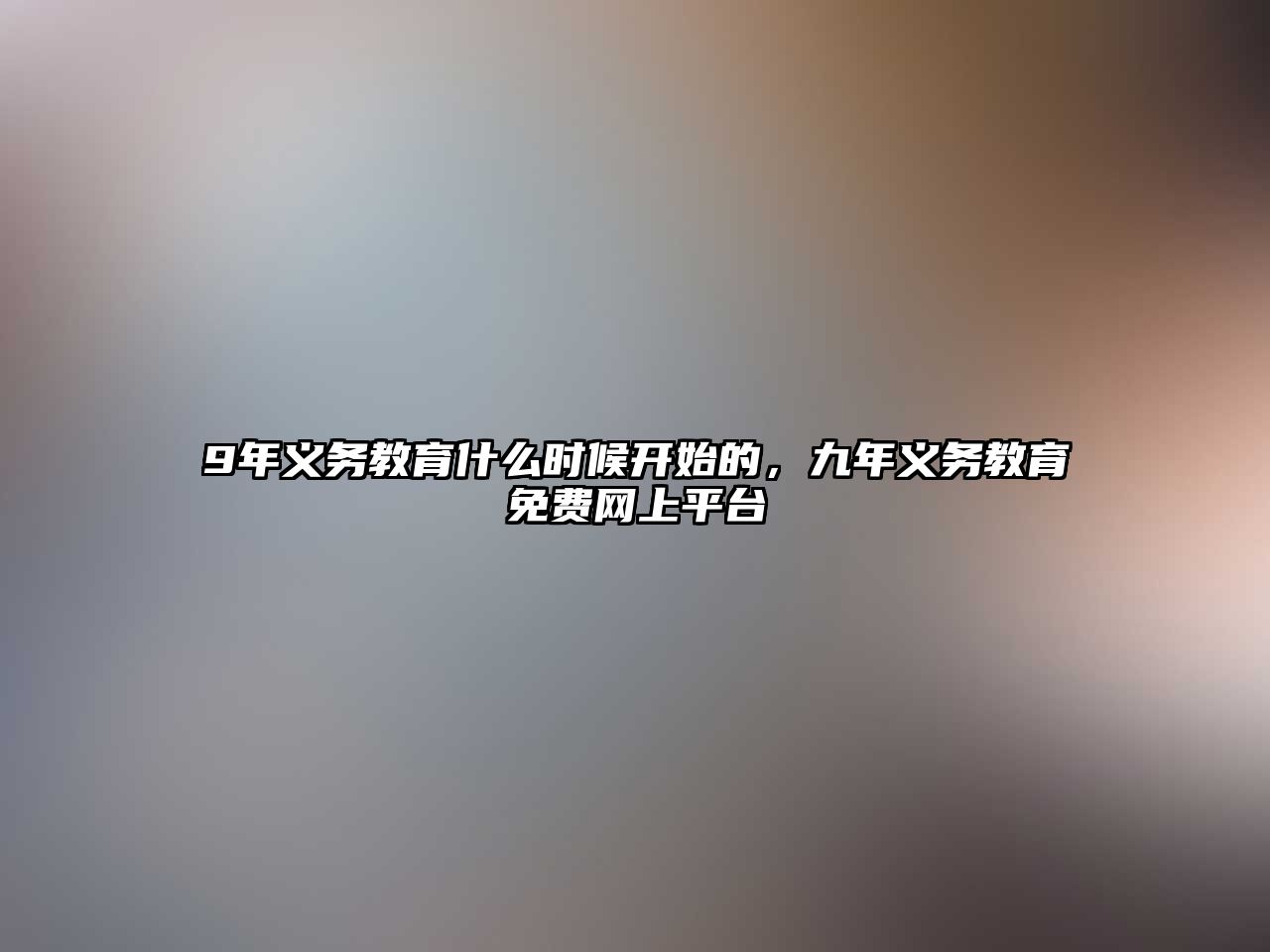 9年義務(wù)教育什么時候開始的，九年義務(wù)教育免費網(wǎng)上平臺