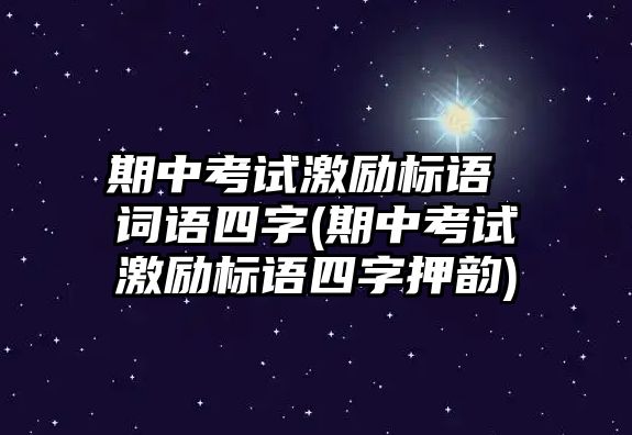 期中考試激勵標(biāo)語 詞語四字(期中考試激勵標(biāo)語四字押韻)