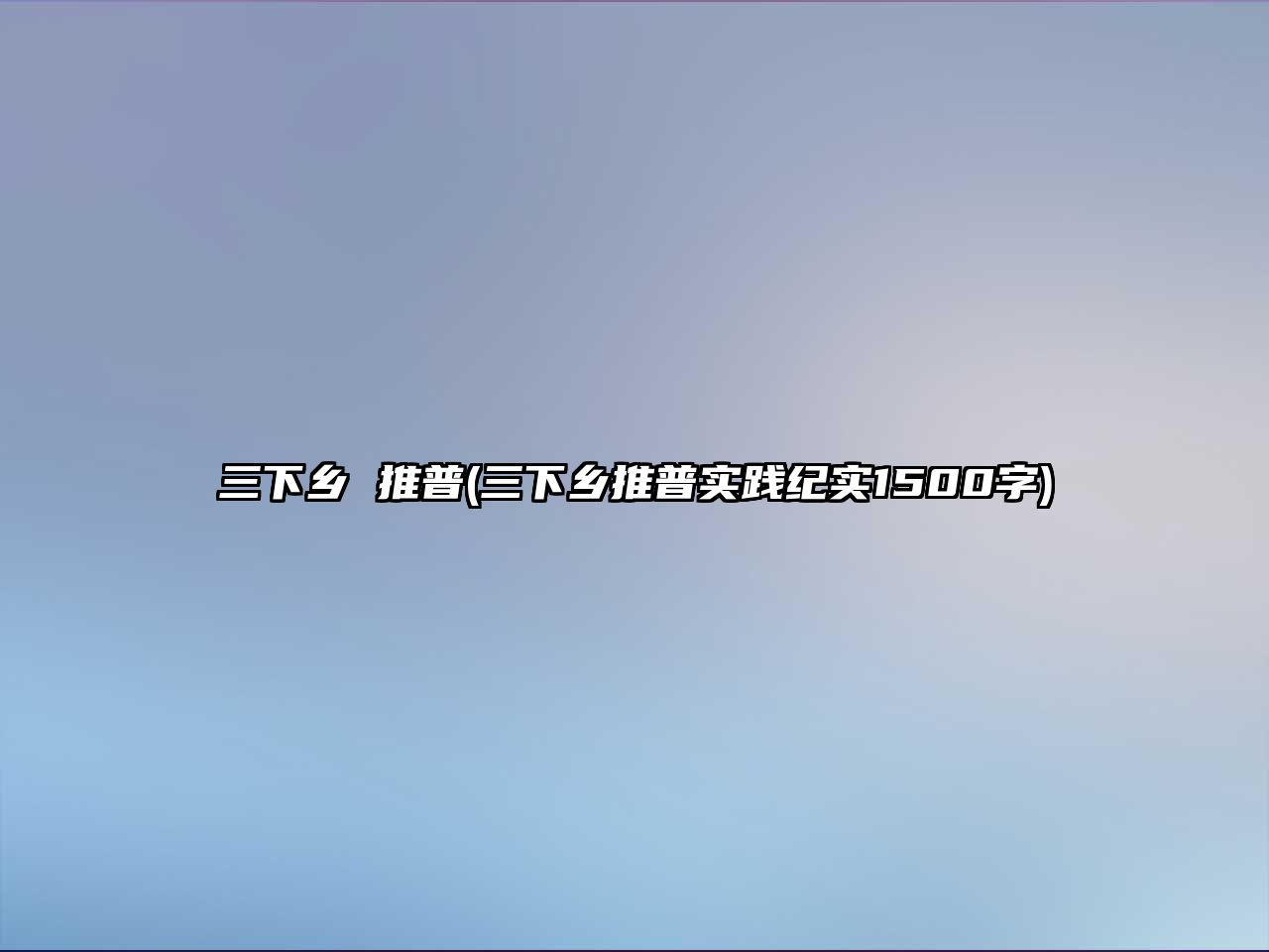 三下鄉(xiāng) 推普(三下鄉(xiāng)推普實踐紀實1500字)