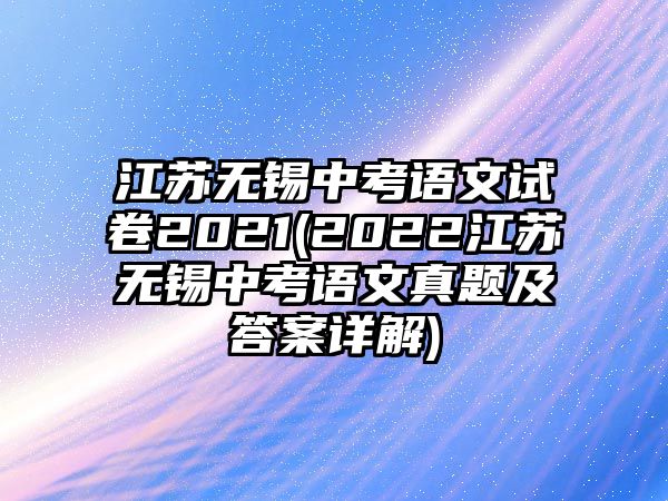 江蘇無錫中考語文試卷2021(2022江蘇無錫中考語文真題及答案詳解)