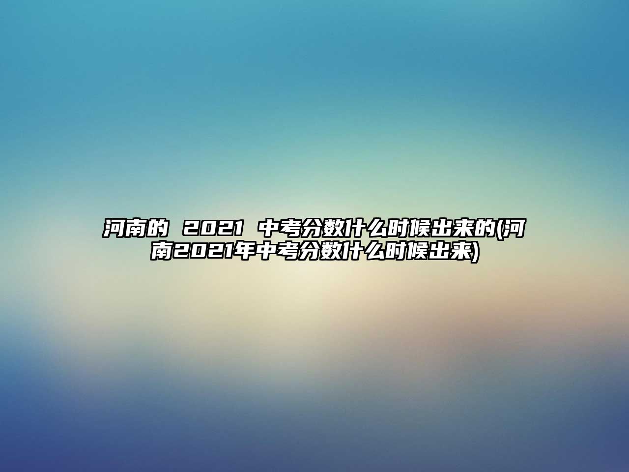 河南的 2021 中考分數(shù)什么時候出來的(河南2021年中考分數(shù)什么時候出來)