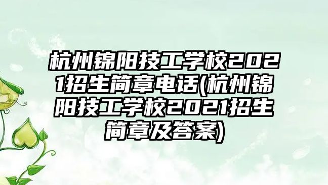 杭州錦陽技工學校2021招生簡章電話(杭州錦陽技工學校2021招生簡章及答案)