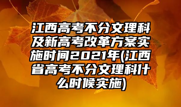 江西高考不分文理科及新高考改革方案實(shí)施時間2021年(江西省高考不分文理科什么時候?qū)嵤?