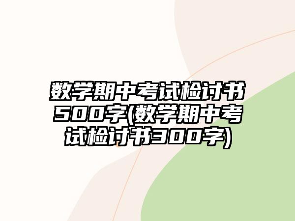 數(shù)學期中考試檢討書500字(數(shù)學期中考試檢討書300字)