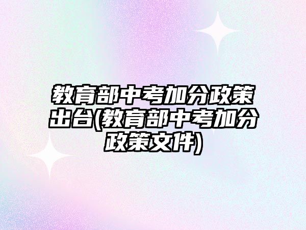 教育部中考加分政策出臺(教育部中考加分政策文件)