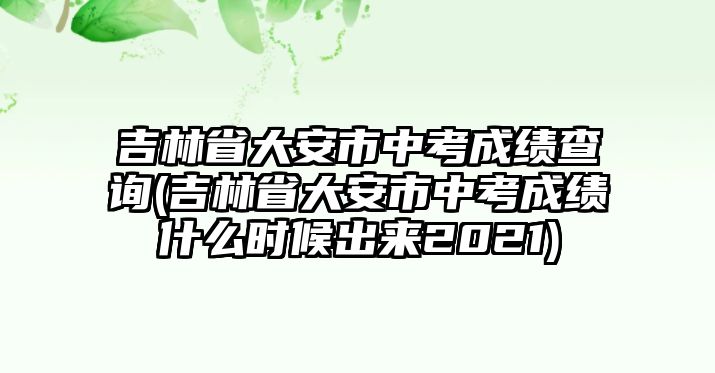 吉林省大安市中考成績(jī)查詢(吉林省大安市中考成績(jī)什么時(shí)候出來(lái)2021)