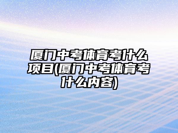 廈門中考體育考什么項目(廈門中考體育考什么內(nèi)容)