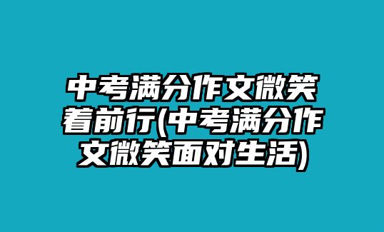 中考滿分作文微笑著前行(中考滿分作文微笑面對(duì)生活)