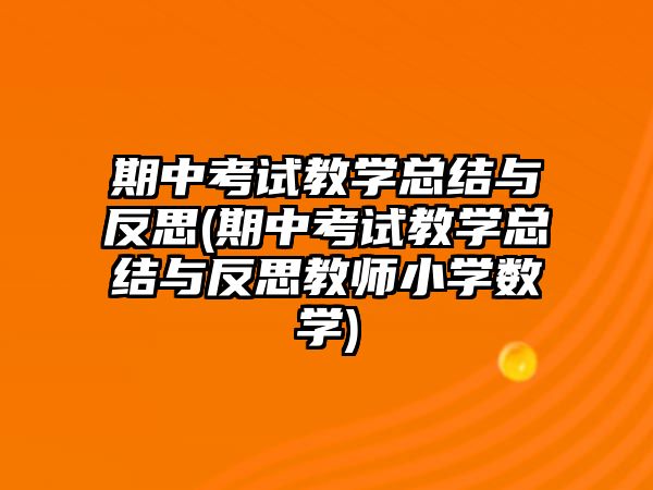 期中考試教學總結(jié)與反思(期中考試教學總結(jié)與反思教師小學數(shù)學)