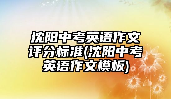 沈陽中考英語作文評分標準(沈陽中考英語作文模板)