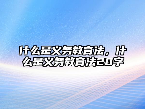 什么是義務教育法，什么是義務教育法20字