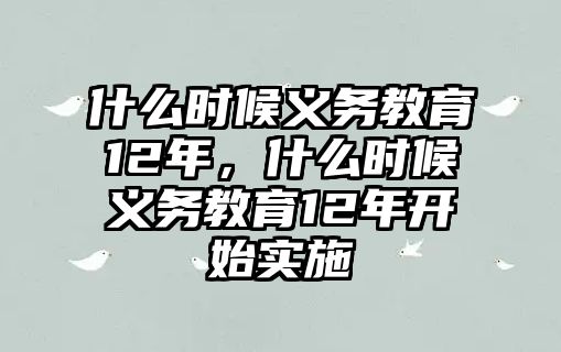 什么時候義務(wù)教育12年，什么時候義務(wù)教育12年開始實施