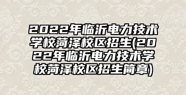 2022年臨沂電力技術(shù)學(xué)校菏澤校區(qū)招生(2022年臨沂電力技術(shù)學(xué)校菏澤校區(qū)招生簡(jiǎn)章)