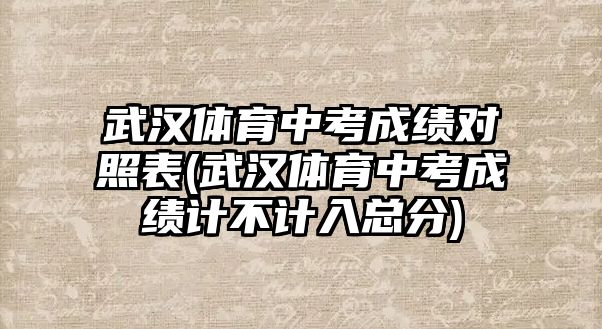 武漢體育中考成績對照表(武漢體育中考成績計(jì)不計(jì)入總分)