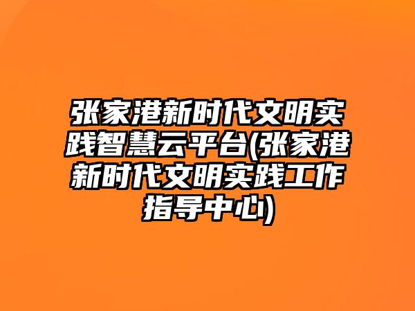 張家港新時(shí)代文明實(shí)踐智慧云平臺(張家港新時(shí)代文明實(shí)踐工作指導(dǎo)中心)