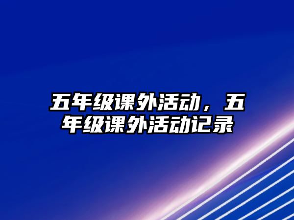 五年級(jí)課外活動(dòng)，五年級(jí)課外活動(dòng)記錄