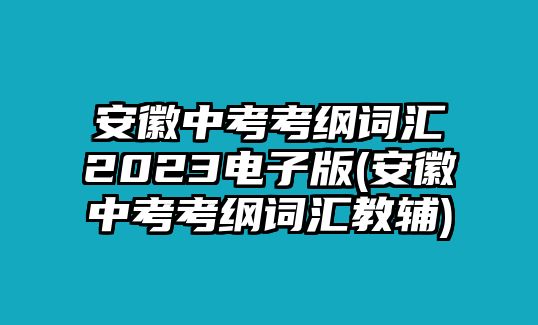 安徽中考考綱詞匯2023電子版(安徽中考考綱詞匯教輔)