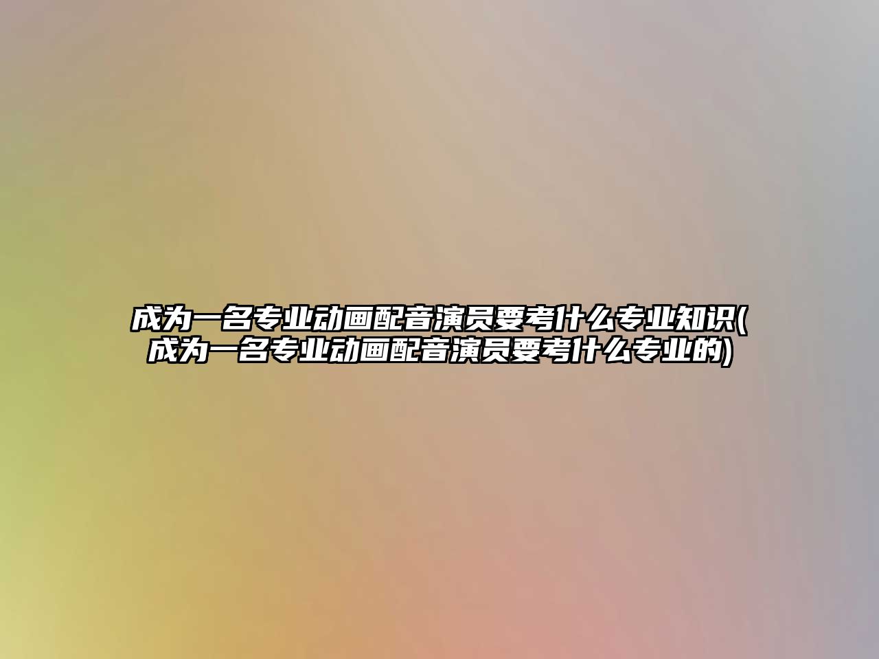 成為一名專業(yè)動畫配音演員要考什么專業(yè)知識(成為一名專業(yè)動畫配音演員要考什么專業(yè)的)