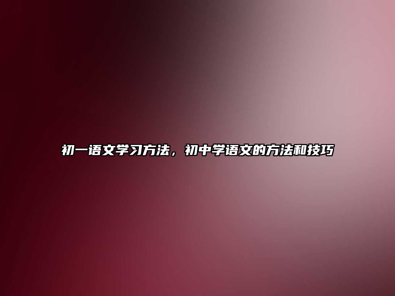 初一語文學(xué)習(xí)方法，初中學(xué)語文的方法和技巧