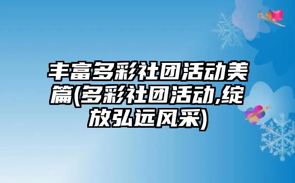 豐富多彩社團活動美篇(多彩社團活動,綻放弘遠風采)