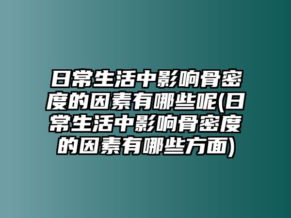 日常生活中影響骨密度的因素有哪些呢(日常生活中影響骨密度的因素有哪些方面)