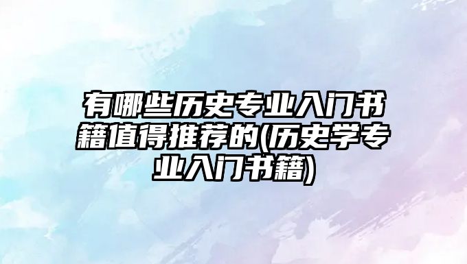 有哪些歷史專業(yè)入門書籍值得推薦的(歷史學(xué)專業(yè)入門書籍)