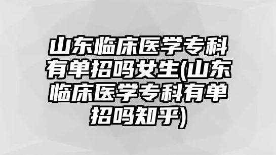 山東臨床醫(yī)學專科有單招嗎女生(山東臨床醫(yī)學?？朴袉握袉嶂?