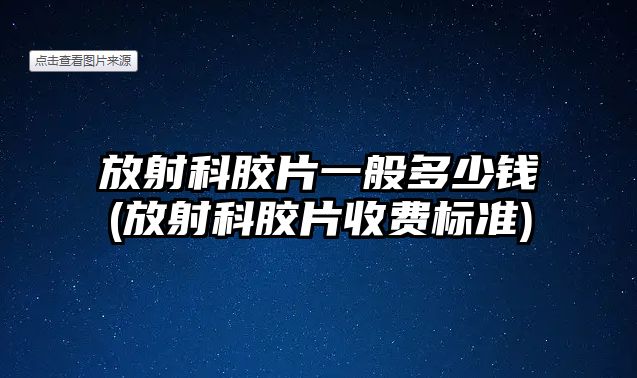 放射科膠片一般多少錢(放射科膠片收費(fèi)標(biāo)準(zhǔn))