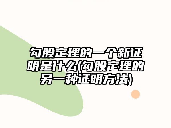 勾股定理的一個新證明是什么(勾股定理的另一種證明方法)