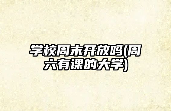 學校周末開放嗎(周六有課的大學)