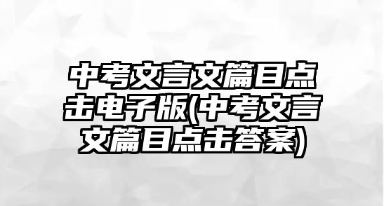 中考文言文篇目點(diǎn)擊電子版(中考文言文篇目點(diǎn)擊答案)