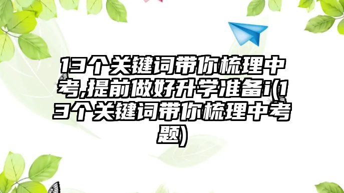 13個關鍵詞帶你梳理中考,提前做好升學準備i(13個關鍵詞帶你梳理中考題)