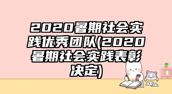 2020暑期社會實(shí)踐優(yōu)秀團(tuán)隊(duì)(2020暑期社會實(shí)踐表彰決定)