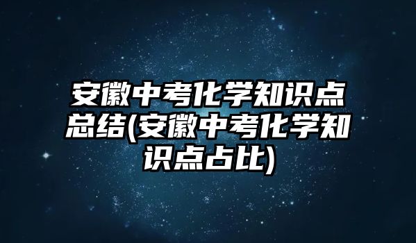 安徽中考化學知識點總結(安徽中考化學知識點占比)