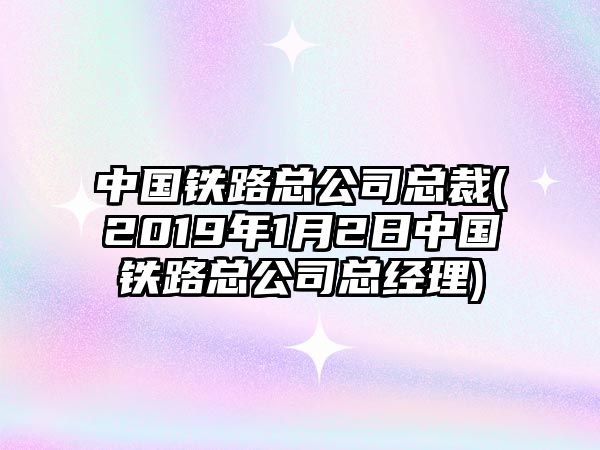 中國(guó)鐵路總公司總裁(2019年1月2日中國(guó)鐵路總公司總經(jīng)理)