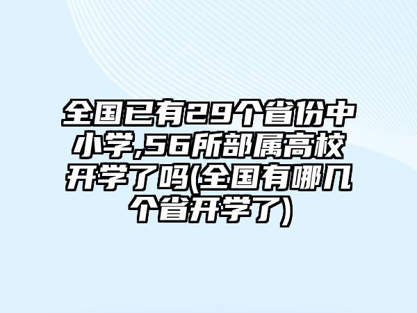 全國(guó)已有29個(gè)省份中小學(xué),56所部屬高校開(kāi)學(xué)了嗎(全國(guó)有哪幾個(gè)省開(kāi)學(xué)了)