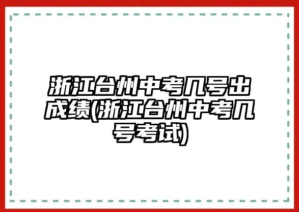 浙江臺(tái)州中考幾號(hào)出成績(jī)(浙江臺(tái)州中考幾號(hào)考試)