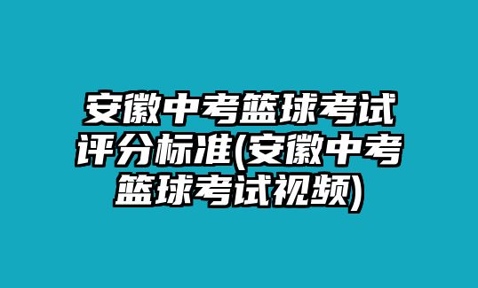 安徽中考籃球考試評分標準(安徽中考籃球考試視頻)