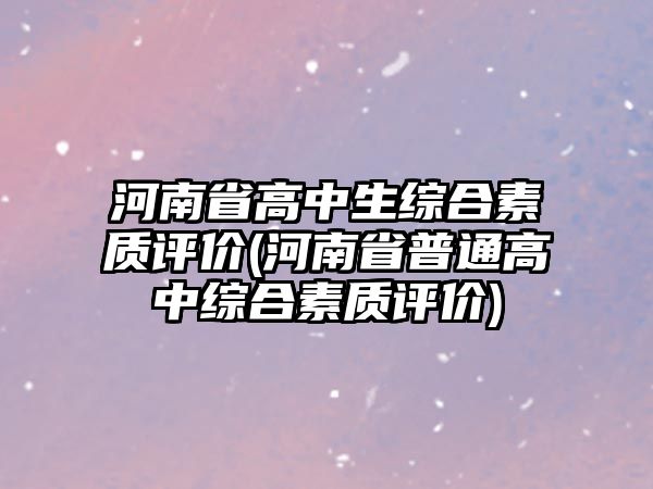 河南省高中生綜合素質(zhì)評價(河南省普通高中綜合素質(zhì)評價)