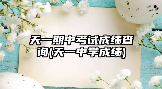 天一期中考試成績(jī)查詢(天一中學(xué)成績(jī))