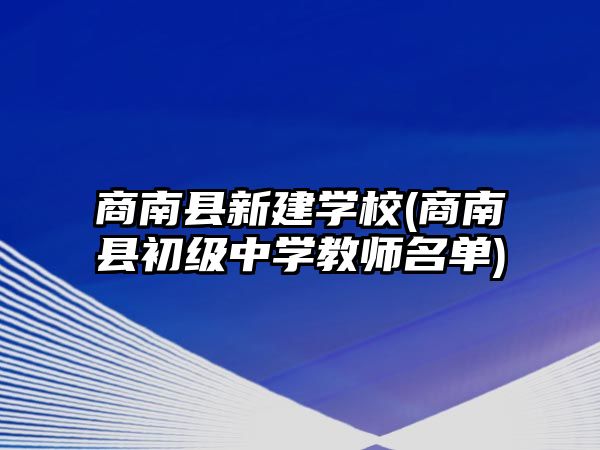 商南縣新建學(xué)校(商南縣初級(jí)中學(xué)教師名單)