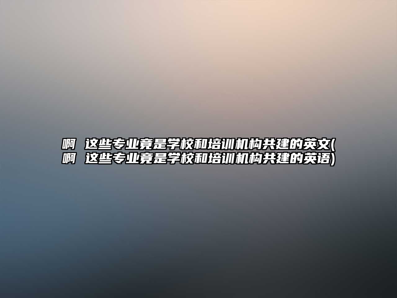 啊 這些專業(yè)竟是學(xué)校和培訓(xùn)機(jī)構(gòu)共建的英文(啊 這些專業(yè)竟是學(xué)校和培訓(xùn)機(jī)構(gòu)共建的英語)