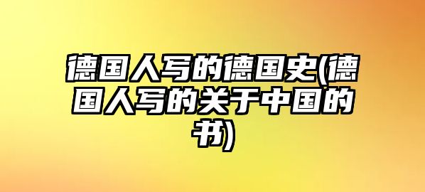 德國(guó)人寫(xiě)的德國(guó)史(德國(guó)人寫(xiě)的關(guān)于中國(guó)的書(shū))