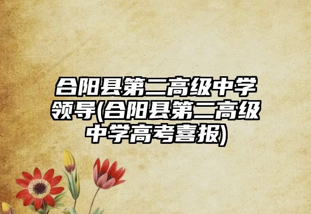 合陽縣第二高級(jí)中學(xué)領(lǐng)導(dǎo)(合陽縣第二高級(jí)中學(xué)高考喜報(bào))