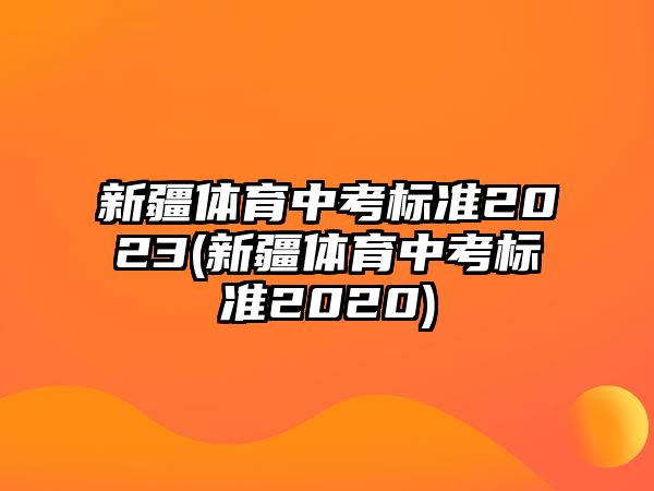 新疆體育中考標準2023(新疆體育中考標準2020)