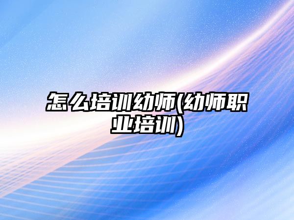 怎么培訓幼師(幼師職業(yè)培訓)