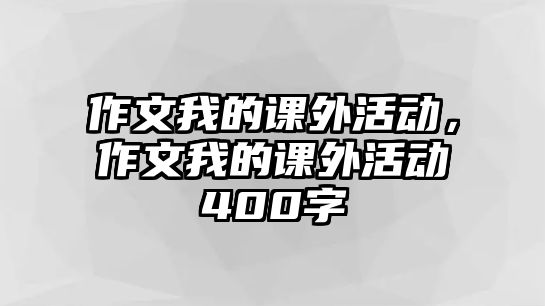 作文我的課外活動(dòng)，作文我的課外活動(dòng)400字