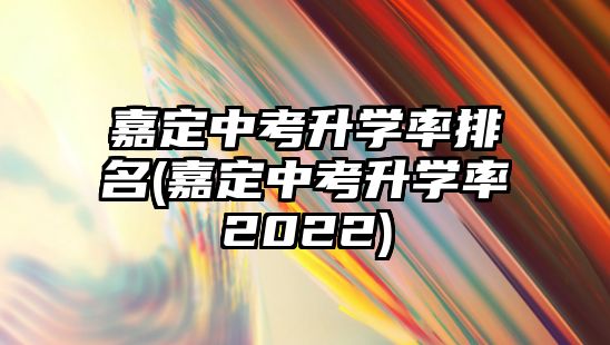 嘉定中考升學(xué)率排名(嘉定中考升學(xué)率2022)