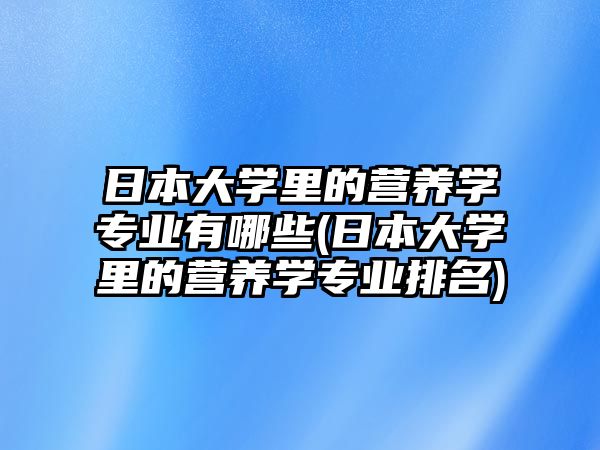 日本大學(xué)里的營(yíng)養(yǎng)學(xué)專(zhuān)業(yè)有哪些(日本大學(xué)里的營(yíng)養(yǎng)學(xué)專(zhuān)業(yè)排名)