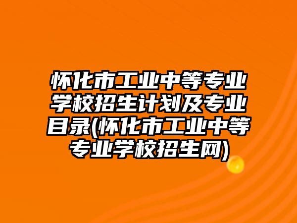 懷化市工業(yè)中等專業(yè)學校招生計劃及專業(yè)目錄(懷化市工業(yè)中等專業(yè)學校招生網(wǎng))